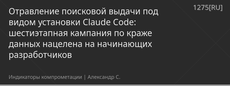 Отравление поисковой выдачи под видом установки Claude Code: шестиэтапная кампания по краже данных нацелена на начинающих разработчиков
