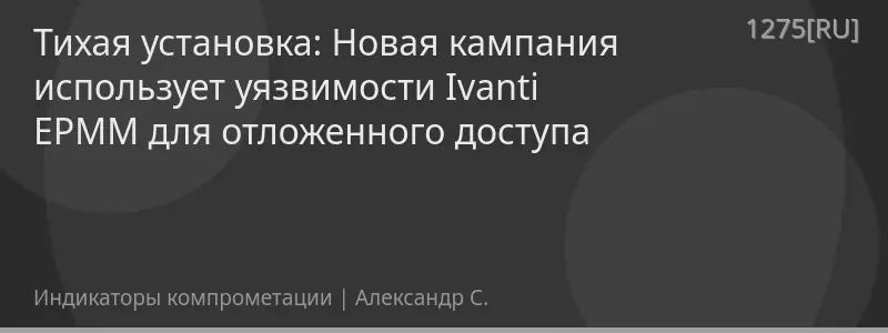 Тихая установка: Новая кампания использует уязвимости Ivanti EPMM для отложенного доступа