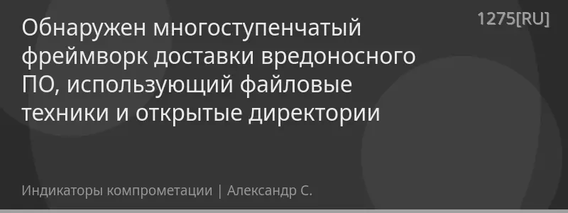 Обнаружен многоступенчатый фреймворк доставки вредоносного ПО, использующий файловые техники и открытые директории