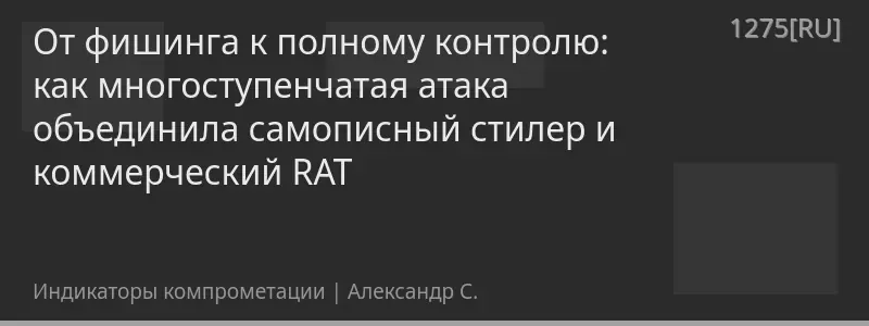 От фишинга к полному контролю: как многоступенчатая атака объединила самописный стилер и коммерческий RAT