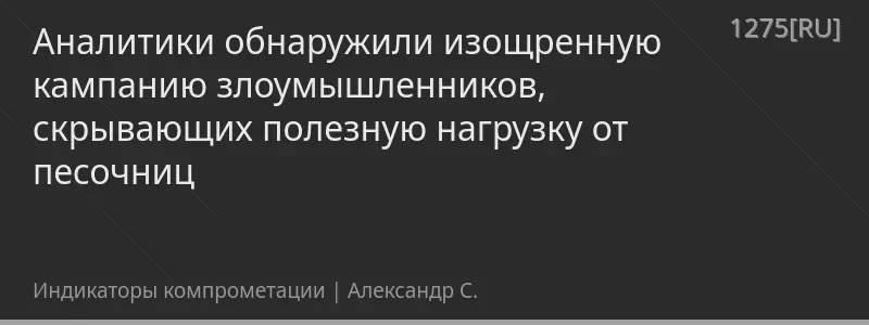 Аналитики обнаружили изощренную кампанию злоумышленников, скрывающих полезную нагрузку от песочниц