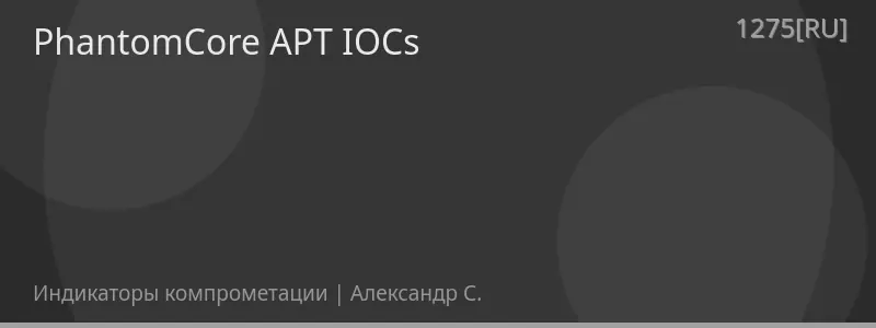 PhantomCore APT IOCs