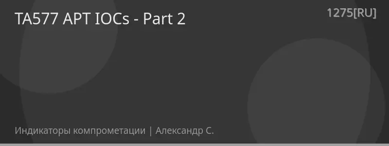 TA577 APT IOCs - Part 2