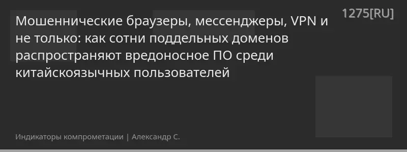Мошеннические браузеры, мессенджеры, VPN и не только: как сотни поддельных доменов распространяют вредоносное ПО среди китайскоязычных пользователей