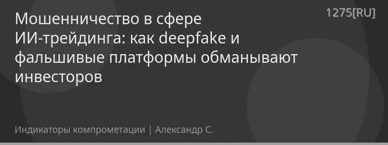 Мошенничество в сфере ИИ-трейдинга: как deepfake и фальшивые платформы обманывают инвесторов