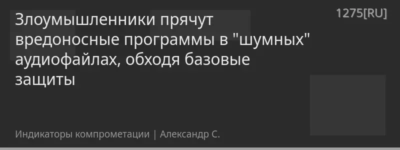 Злоумышленники прячут вредоносные программы в "шумных" аудиофайлах, обходя базовые защиты