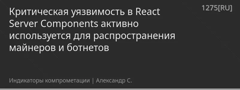 Критическая уязвимость в React Server Components активно используется для распространения майнеров и ботнетов