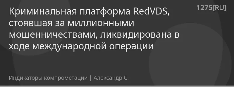 Криминальная платформа RedVDS, стоявшая за миллионными мошенничествами, ликвидирована в ходе международной операции