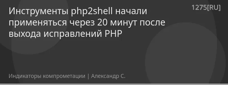 Инструменты php2shell начали применяться через 20 минут после выхода исправлений PHP