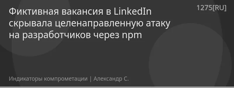 Фиктивная вакансия в LinkedIn скрывала целенаправленную атаку на разработчиков через npm