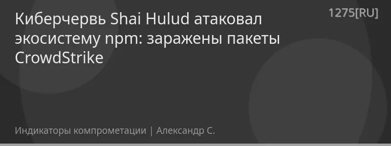 Киберчервь Shai Hulud атаковал экосистему npm: заражены пакеты CrowdStrike