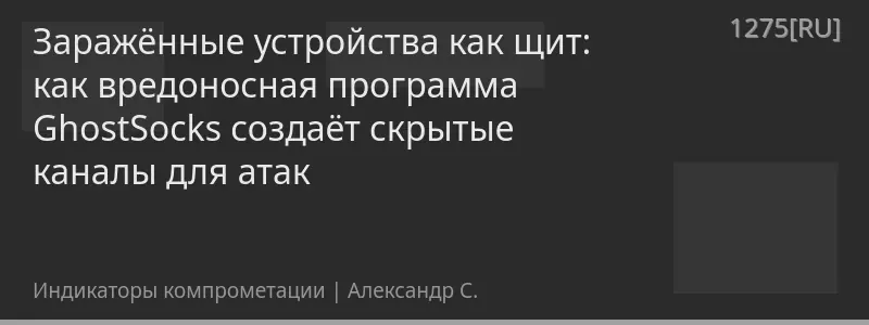 Заражённые устройства как щит: как вредоносная программа GhostSocks создаёт скрытые каналы для атак
