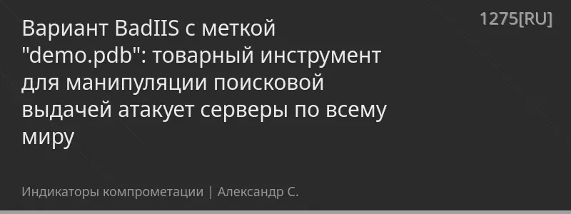 Вариант BadIIS с меткой "demo.pdb": товарный инструмент для манипуляции поисковой выдачей атакует серверы по всему миру