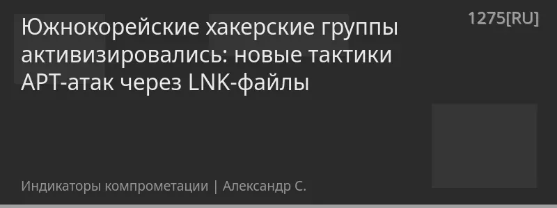 Южнокорейские хакерские группы активизировались: новые тактики APT-атак через LNK-файлы