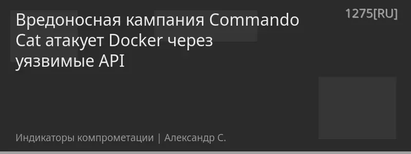Вредоносная кампания Commando Cat атакует Docker через уязвимые API