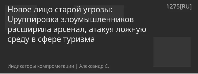 Новое лицо старой угрозы: Uруппировка злоумышленников расширила арсенал, атакуя ложную среду в сфере туризма