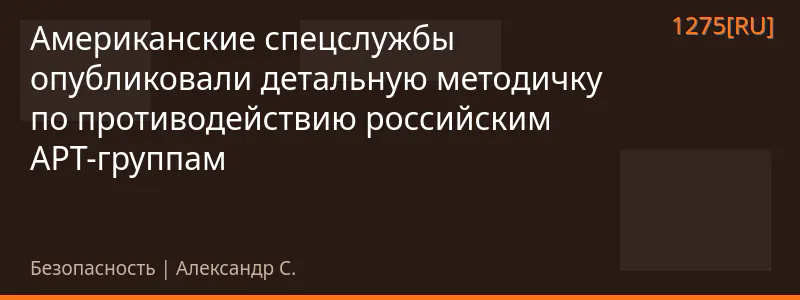Американские спецслужбы опубликовали детальную методичку по противодействию российским APT-группам