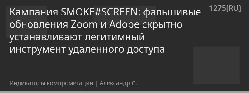 Кампания SMOKE#SCREEN: фальшивые обновления Zoom и Adobe скрытно устанавливают легитимный инструмент удаленного доступа