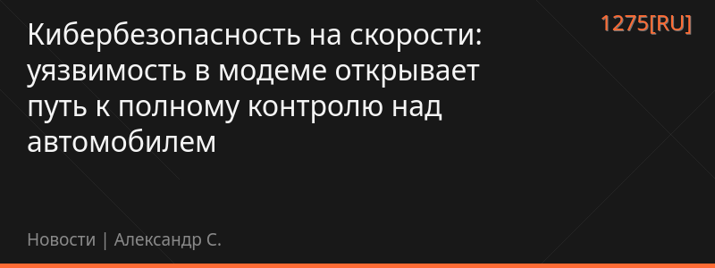 Кибербезопасность на скорости: уязвимость в модеме открывает путь к полному контролю над автомобилем