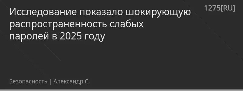 Исследование показало шокирующую распространенность слабых паролей в 2025 году