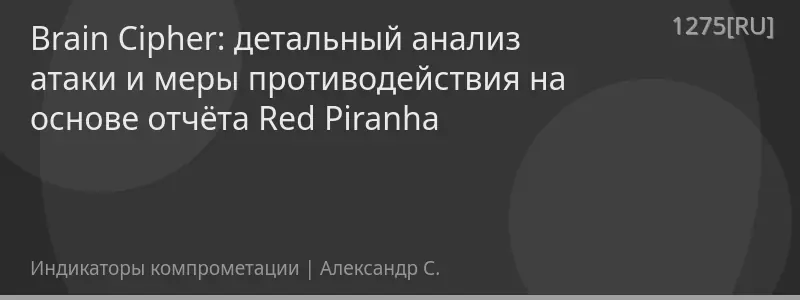 Brain Cipher: детальный анализ атаки и меры противодействия на основе отчёта Red Piranha
