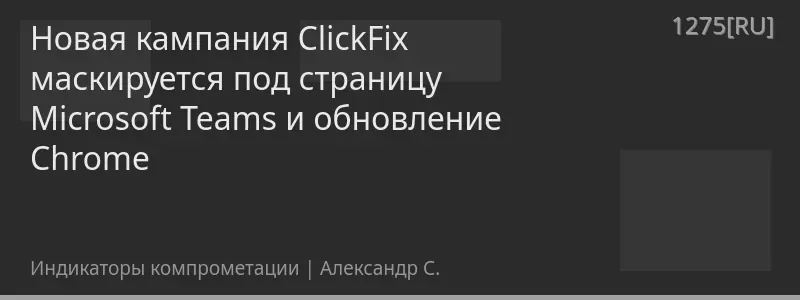 Новая кампания ClickFix маскируется под страницу Microsoft Teams и обновление Chrome