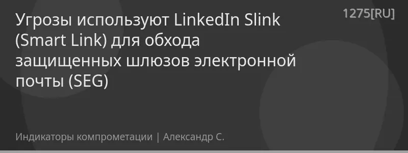 Угрозы используют LinkedIn Slink (Smart Link) для обхода защищенных шлюзов электронной почты (SEG)