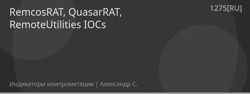 RemcosRAT, QuasarRAT, RemoteUtilities IOCs