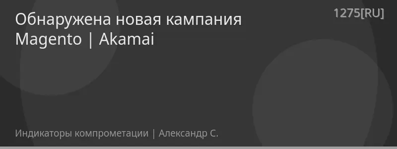 Обнаружена новая кампания Magento | Akamai