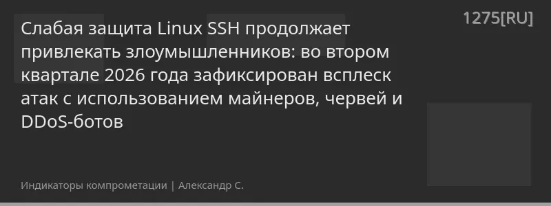 Слабая защита Linux SSH продолжает привлекать злоумышленников: во втором квартале 2026 года зафиксирован всплеск атак с использованием майнеров, червей и DDoS-ботов