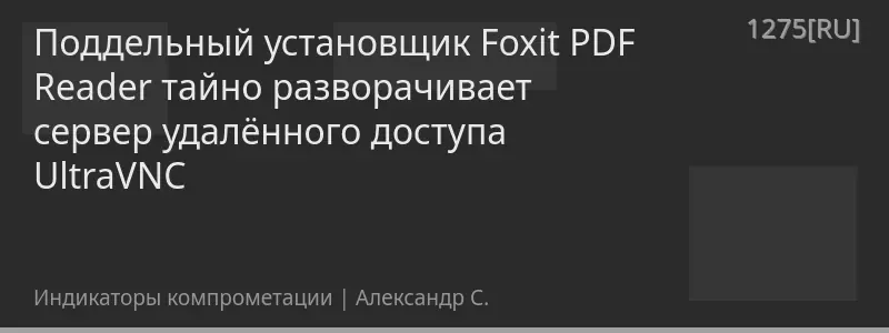 Поддельный установщик Foxit PDF Reader тайно разворачивает сервер удалённого доступа UltraVNC