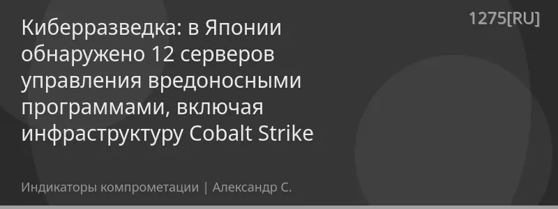 Киберразведка: в Японии обнаружено 12 серверов управления вредоносными программами, включая инфраструктуру Cobalt Strike