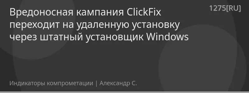 Вредоносная кампания ClickFix переходит на удаленную установку через штатный установщик Windows