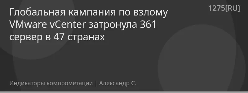 Глобальная кампания по взлому VMware vCenter затронула 361 сервер в 47 странах