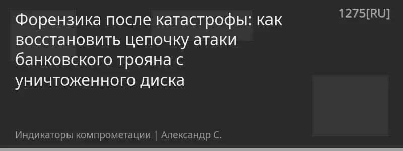 Форензика после катастрофы: как восстановить цепочку атаки банковского трояна с уничтоженного диска