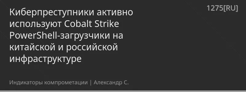 Киберпреступники активно используют Cobalt Strike PowerShell-загрузчики на китайской и российской инфраструктуре