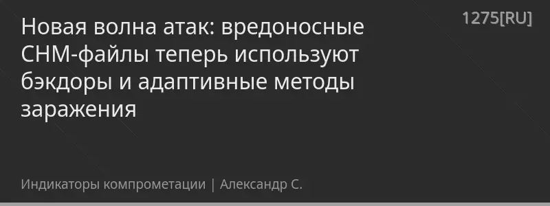 Новая волна атак: вредоносные CHM-файлы теперь используют бэкдоры и адаптивные методы заражения