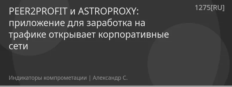 PEER2PROFIT и ASTROPROXY: приложение для заработка на трафике открывает корпоративные сети