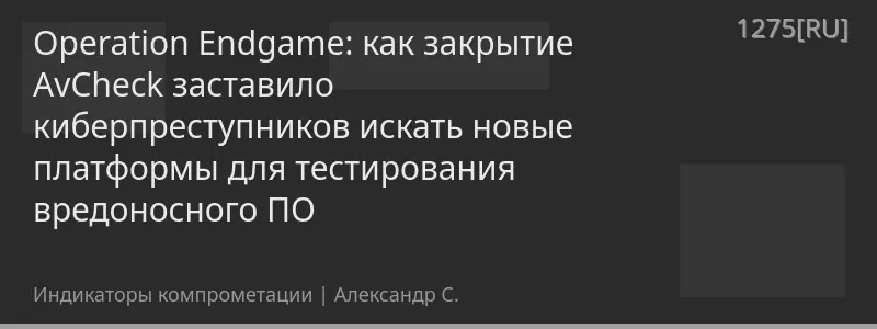 Operation Endgame: как закрытие AvCheck заставило киберпреступников искать новые платформы для тестирования вредоносного ПО