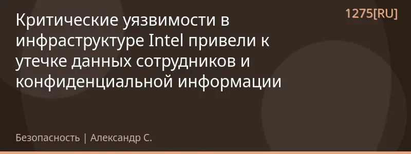 Критические уязвимости в инфраструктуре Intel привели к утечке данных сотрудников и конфиденциальной информации