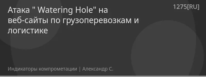 Атака " Watering Hole" на веб-сайты по грузоперевозкам и логистике