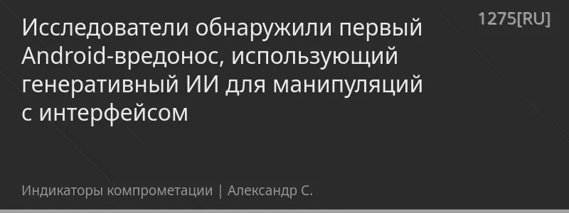 Исследователи обнаружили первый Android-вредонос, использующий генеративный ИИ для манипуляций с интерфейсом