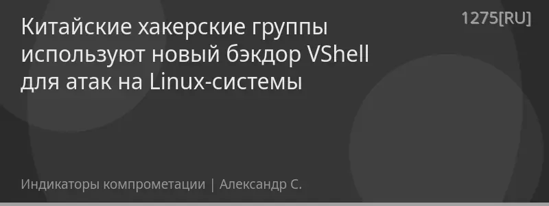 Китайские хакерские группы используют новый бэкдор VShell для атак на Linux-системы