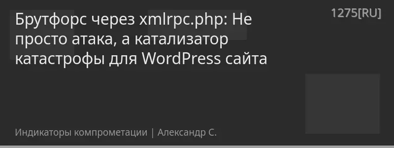 Брутфорс через xmlrpc.php: Не просто атака, а катализатор катастрофы для WordPress сайта