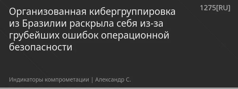 Организованная кибергруппировка из Бразилии раскрыла себя из-за грубейших ошибок операционной безопасности