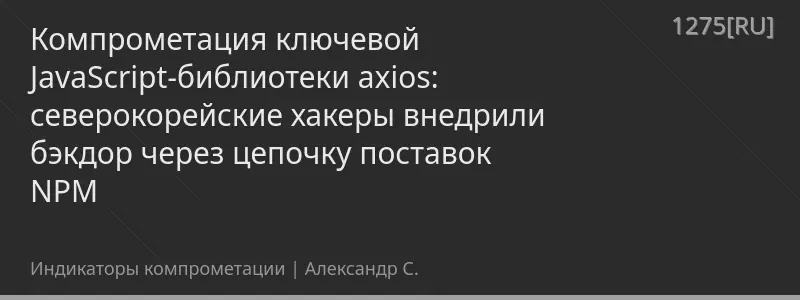 Компрометация ключевой JavaScript-библиотеки axios: северокорейские хакеры внедрили бэкдор через цепочку поставок NPM