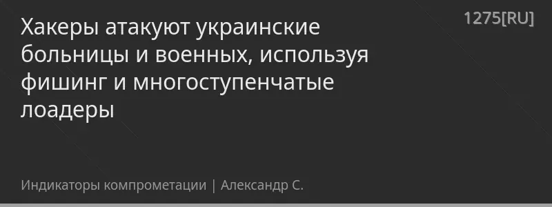 Хакеры атакуют украинские больницы и военных, используя фишинг и многоступенчатые лоадеры