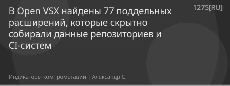 В Open VSX найдены 77 поддельных расширений, которые скрытно собирали данные репозиториев и CI-систем