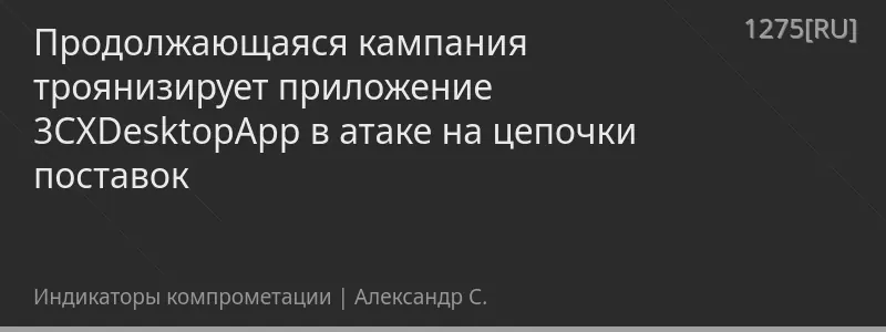 Продолжающаяся кампания троянизирует приложение 3CXDesktopApp в атаке на цепочки поставок
