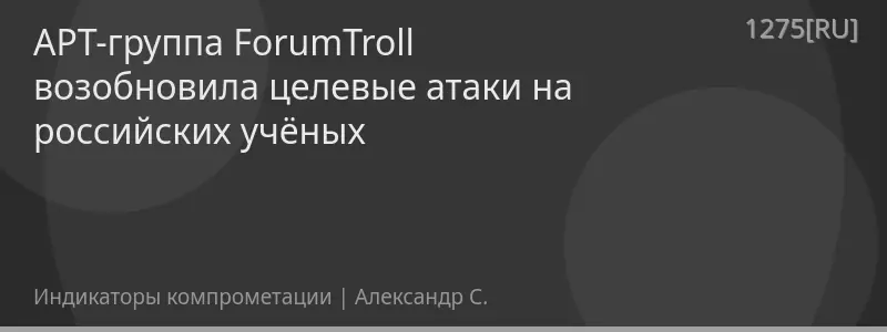 APT-группа ForumTroll возобновила целевые атаки на российских учёных